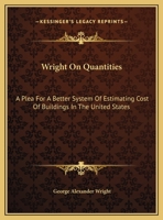 Wright On Quantities: A Plea For A Better System Of Estimating Cost Of Buildings In The United States 0548480273 Book Cover