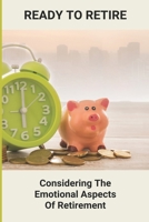 Ready To Retire: Considering The Emotional Aspects Of Retirement: Retirement Planning B0948LNQ3Q Book Cover