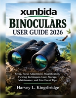 xunbida Binoculars User Guide 2026: Setup, Focus Adjustment, Magnification, Viewing Techniques, Care, Storage, Maintenance, and Live Event Tips B0HGMJQV9M Book Cover