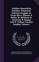 Schillers Sämmtliche Schriften. Historisch-kritische Ausgabe. Im Verein Mit A. Ellissen, R. Köhler, W. Müldener, H. Oesterley, H. Sauppe Und W. Vollmer Von Karl Goedeke, Volume 1... 1346998620 Book Cover