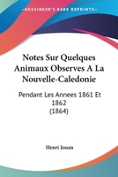 Notes Sur Quelques Animaux Observes A La Nouvelle-Caledonie: Pendant Les Annees 1861 Et 1862 (1864) 1145114377 Book Cover