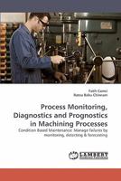 Process Monitoring, Diagnostics and Prognostics in Machining Processes: Condition Based Maintenance: Manage failures by monitoring, detecting 383833566X Book Cover