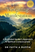 Navigating Manifestation: A wounded healer's approach to spiritual consciousness 1037093526 Book Cover