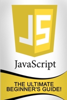 JavaScript: The Ultimate Beginner's Guide! 152373082X Book Cover