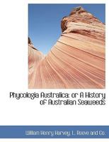Phycologia Australica: Or A History of Australian Seaweeds 1248542320 Book Cover
