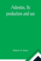 Asbestos, Its production and use; With some account of the asbestos mines of Canada 9355891490 Book Cover