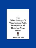 The Token Coinage Of Warwickshire: With Descriptive And Historical Notes 1165779552 Book Cover