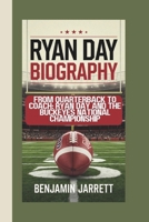 RYAN DAY BIOGRAPHY: FROM QUARTERBACK TO COACH: RYAN DAY AND THE BUCKEYES NATIONAL CHAMPIONSHIP B0DVC8VM8R Book Cover