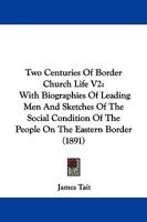 Two Centuries Of Border Church Life V2: With Biographies Of Leading Men And Sketches Of The Social Condition Of The People On The Eastern Border 1165160056 Book Cover