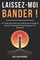 Laissez-Moi Bander !: Un Guide sans Tabou pour Retrouver sa Libido et Vaincre l'Impuissance Psychologique en 5 Semaines (French Edition) B0F26STMJL Book Cover