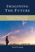 Imagining the Future: The Origin, Development, and Future of Assemblies of God Eschatology 1950971082 Book Cover