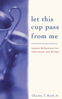 Let This Cup Pass from Me: Lenten Reflections for Individuals and Groups 0829814019 Book Cover