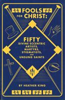 Fools for Christ: Fifty Divine Eccentric Artists, Martyrs, Stigmatists and Unsung Saints 0578512823 Book Cover