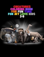 CREATURES COLORING :BOOK FOR FUN TIME FOR MY LOVE KIDS 3-8: Wild and Sea Creatures, Woodland and Pets, Furry animals, Fun Time, Activity, Sketching ... Natural, Jungle Beasts,Gift for Kid B08LNH6B3M Book Cover