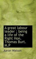 A great labour leader; being a life of the Right Hon. Thomas Burt 1018319891 Book Cover