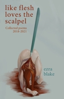 Like Flesh Loves the Scalpel: Poems Collected 2018-2021 B091F3MPSB Book Cover