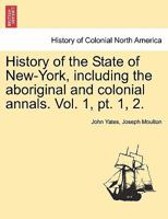 History of the State of New-York, including the aboriginal and colonial annals. Vol. 1, pt. 1, 2. 1241559031 Book Cover