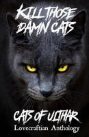 Kill Those Damn Cats - Cats of Ulthar Lovecraftian Anthology 1535073675 Book Cover