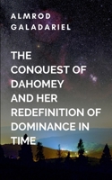 The Conquest Of Dahomey And Her Redefinition Of Dominance In Time: The kingdom, now defined not by its military victories but by its resilience and ... enters a new age of prosperity and hope 7348023932 Book Cover