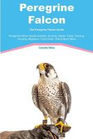 Peregrine Falcon the Peregrine Falcon Guide Peregrine Falcon Guide Includes: Hunting, Habits, Facts, Training, Housing, Migration, Food Chain, Diet & Much More 1910547158 Book Cover