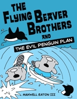The Flying Beaver Brothers and the Evil Penguin Plan: The Flying Beaver Brothers and the Evil Penguin Plan 0375864474 Book Cover