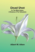 Dead Shot; Or, The White Vulture: A Romance Of The Yellowstone 9368398283 Book Cover