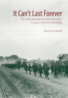 It Can't Last Forever: The 19th Battalion and the Canadian Corps in the First World War 1771122366 Book Cover