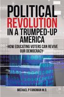 Political Revolution in a Trumped-Up America: How Educating Voters Can Revive Our Democracy 1524568406 Book Cover