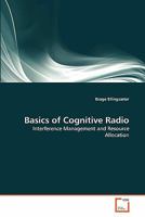 Basics of Cognitive Radio: Interference Management and Resource Allocation 3639330331 Book Cover