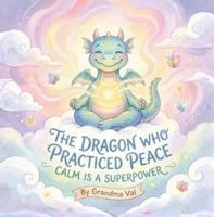 The Dragon Who Practiced Peace: Calm Is a Superpower (Grandma Val's Whimsical Tales) 1971060100 Book Cover