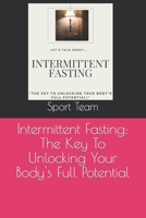 Intermittent Fasting: The Key To Unlocking Your Body's Full Potential B0C1JK6P55 Book Cover