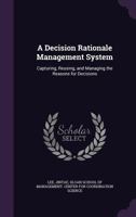 A decision rationale management system: capturing, reusing, and managing the reasons for decisions 1342003233 Book Cover
