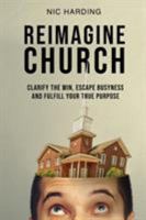 REIMAGINE CHURCH: Clarify the Win, Escape Busyness and Fulfill Your True Purpose 1643700871 Book Cover