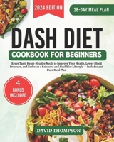 DASH Diet Cookbook for Beginners: Savor Tasty Heart-Healthy Meals to Improve Your Health, Lower Blood Pressure, and Embrace a Balanced and Healthier Lifestyle — Includes a 28 Days Meal Plan B0CTXLRPMT Book Cover