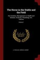 The Horses, in the Stables and the Field: His Varieties, Management in Health and Disease, Anatomy, Physiology, Etc; Volume 1 1021936928 Book Cover