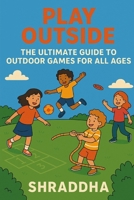 PLAY OUTSIDE: The Ultimate Guide to Outdoor Games for All Ages (GAMESSSS WE PLAY) B0F8P8PFNX Book Cover