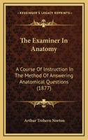 The Examiner In Anatomy: A Course Of Instruction In The Method Of Answering Anatomical Questions 1437288774 Book Cover