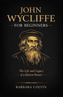 John Wycliffe for Beginners: The Life and Legacy of a Reform Pioneer B0DQLG4V2K Book Cover
