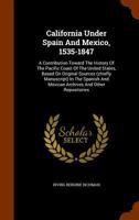 California Under Spain And Mexico, 1535-1847: A Contribution Toward The History Of The Pacific Coast Of The United States, Based On Original Sources ... And Mexican Archives And Other Repositories 9353924340 Book Cover