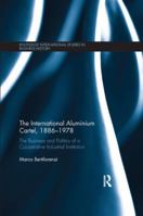 The International Aluminium Cartel: The Business and Politics of a Cooperative Industrial Institution (1886-1978) 1138340200 Book Cover