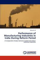Performance of Manufacturing Industries in India During Reform Period: A Comparative Analyis between Capital and Labour Intenisive Industries 3846513482 Book Cover
