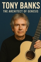 Tony Banks: The Architect of Genesis B0G6NJZTKQ Book Cover