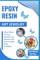 EPOXY RESIN ART JEWELRY: Make Stylish Earrings, Pendants, and Bracelets with Easy-to-Follow Resin Techniques B0FJ221ZD7 Book Cover