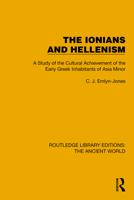 The Ionians and Hellenism: A Study of the Cultural Achievement of the Early Greek Inhabitants of Asia Minor (Routledge Library Editions: The Ancient World) 1032771461 Book Cover