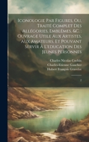 Iconologie par figures, ou, Traité complet des allégories, emblêmes, &c.: ouvrage utile aux artistes, aux amateurs, et pouvant servir à l'education des jeunes personnes: 2 1022218980 Book Cover