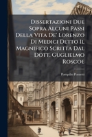 Dissertazioni Due Sopra Alcuni Passi Della Vita De' Lorenzo Di Medici Detto Il Magnifico Scritta Dal Dott. Guglielmo Roscoe 1246143380 Book Cover