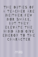 The Duties of a Teacher Are Neither Few Nor Small, But They Elevate the Mind and Give Energy to the Character: Teacher Lesson Planner Diary for keep records to Write In plans subjects and Ideas for cl 167423645X Book Cover