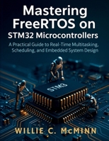 Mastering FreeRTOS on STM32 Microcontrollers: A Practical Guide to Real-Time Multitasking, Scheduling, and Embedded System Design B0FV822ZGR Book Cover