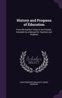 History and Progress of Education, from the Earliest Times to the Present: Intended as a Manual for Teachers and Students (Classic Reprint) 1425529348 Book Cover
