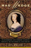 Mad Madge: The Extraordinary Life of Margaret Cavendish, Duchess of Newcastle, the First Woman to Live by Her Pen 046509161X Book Cover